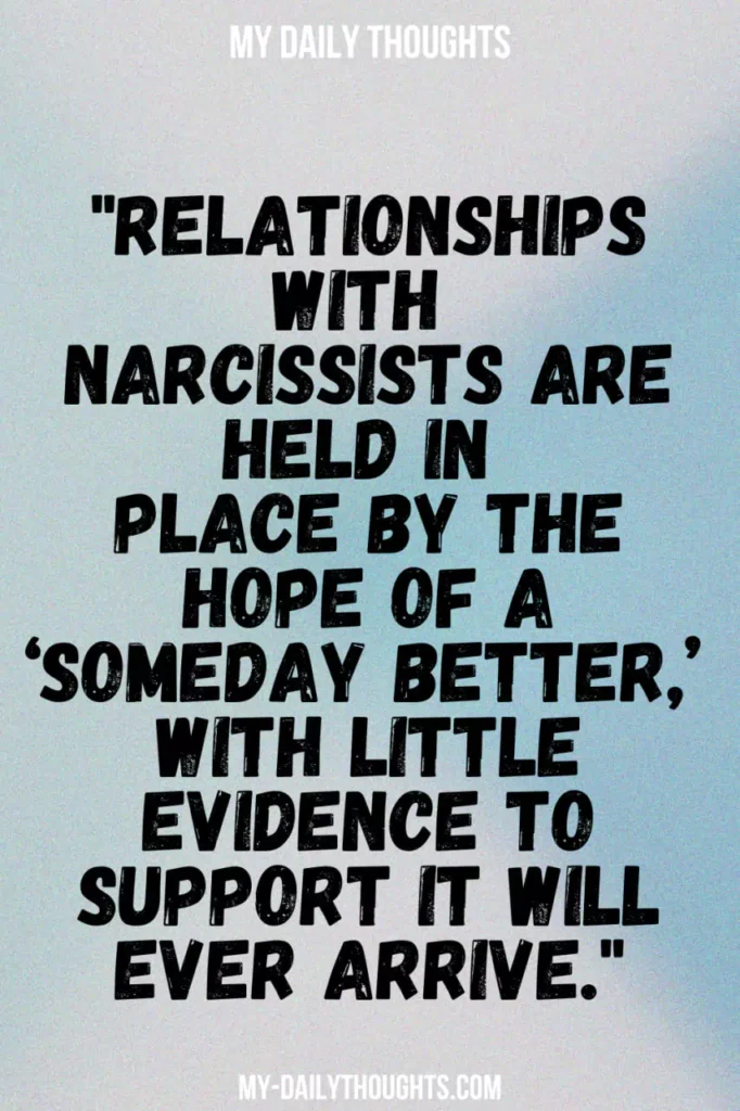 "Relationships with narcissists are held in place by the hope of a ‘someday better,’ with little evidence to support it will ever arrive."