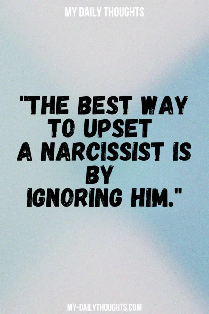 "The best way to upset a narcissist is by ignoring him."