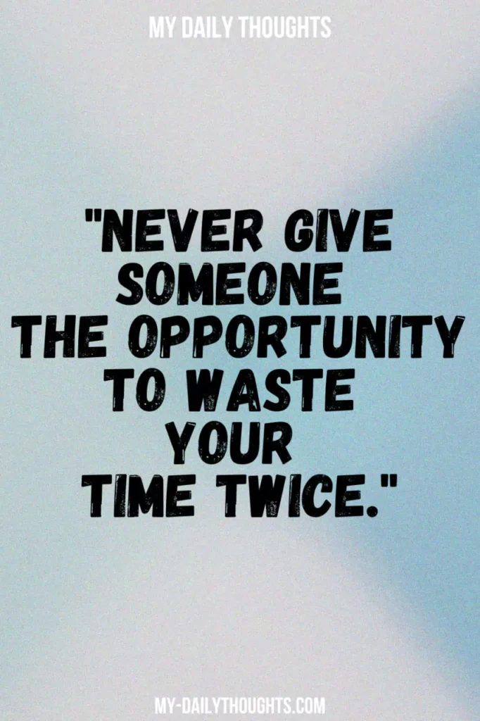 "Never give someone the opportunity to waste your time twice."