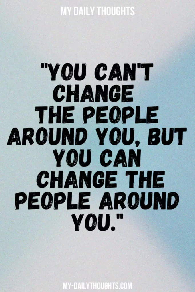 "You can't change the people around you, but you can change the people around you."