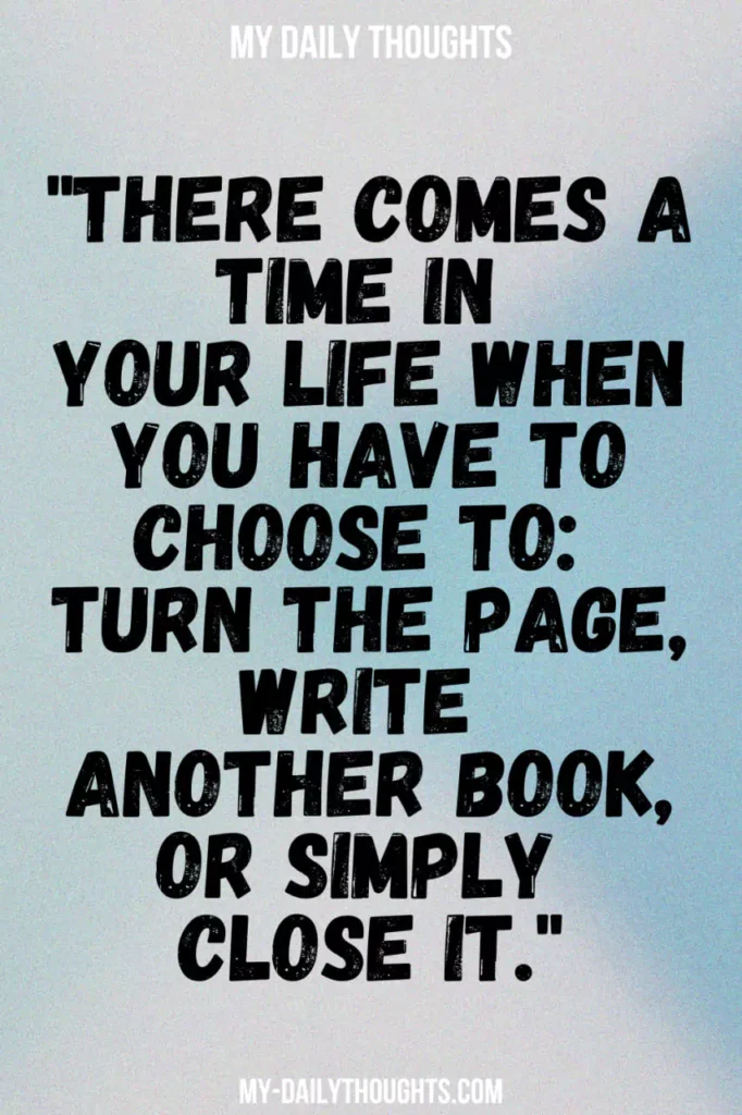 "There comes a time in your life when you have to choose to: turn the page, write another book, or simply close it."