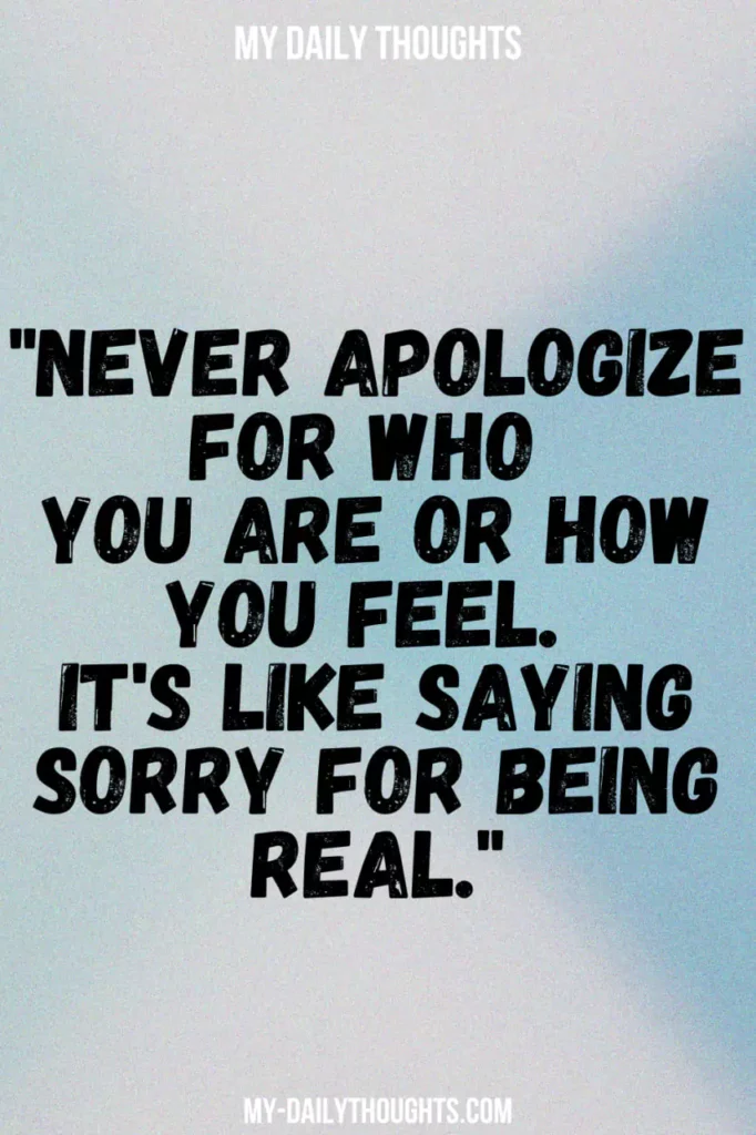 "Never apologize for who you are or how you feel. It's like saying sorry for being real."