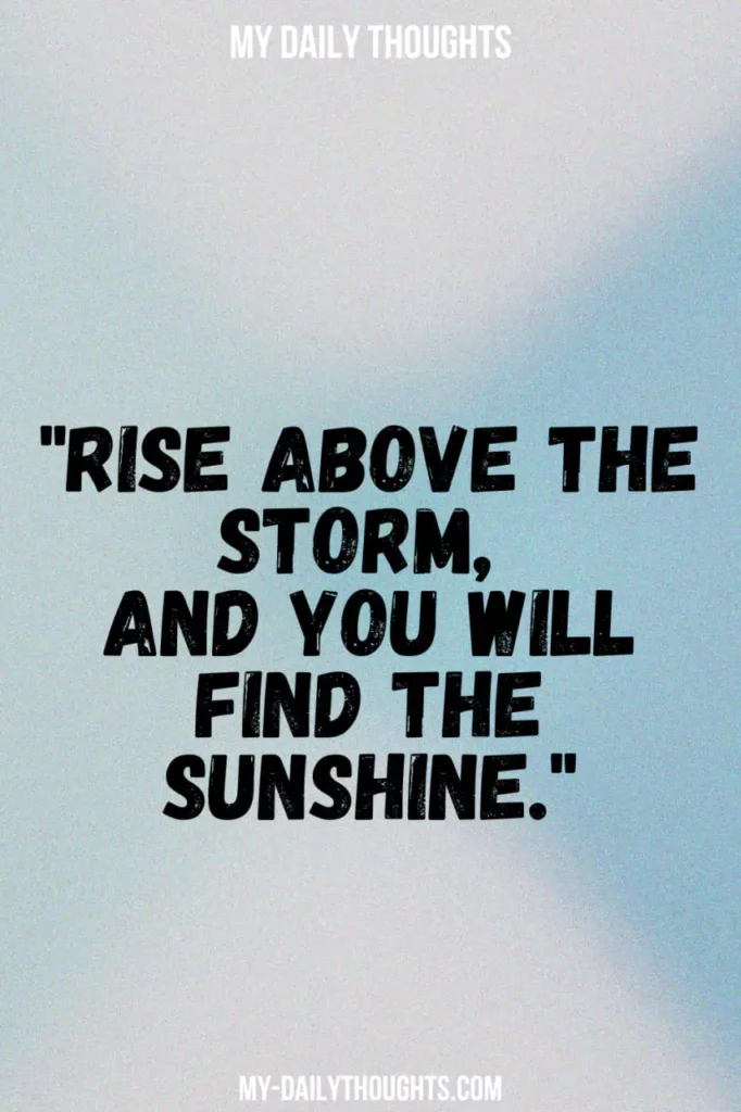 Rise above the storm, and you will find the sunshine.