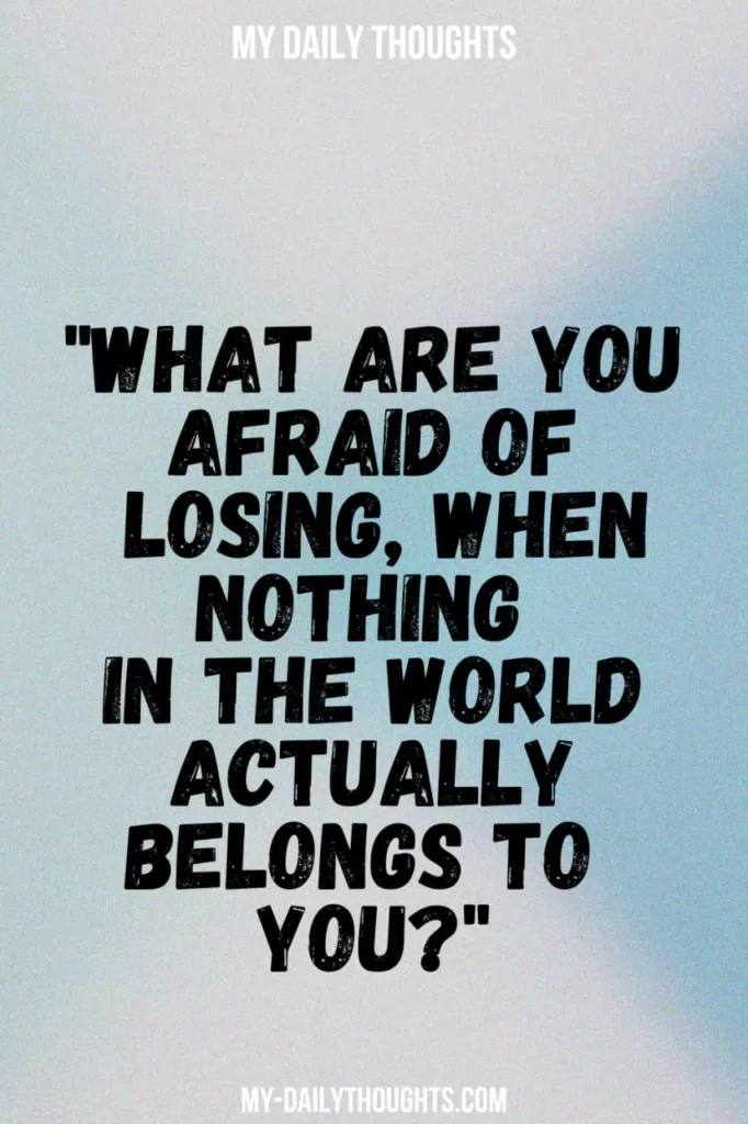 "What are you afraid of losing, when nothing in the world actually belongs to you?"