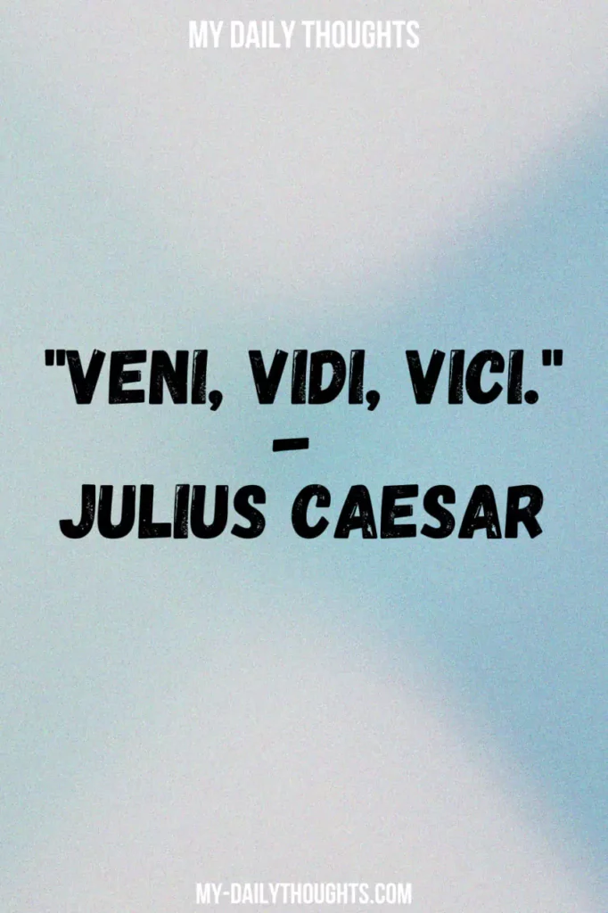 "Veni, vidi, vici." - Julius Caesar
