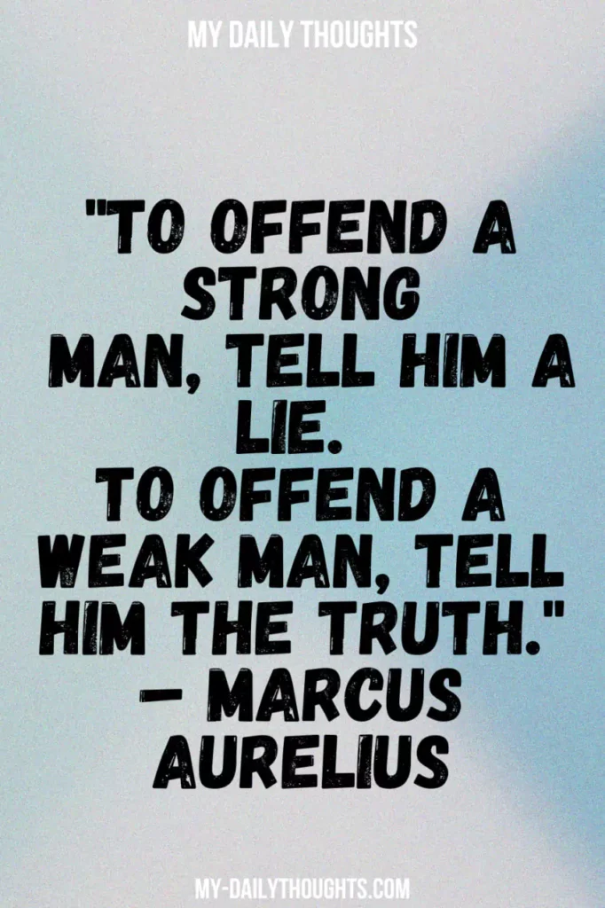 "To offend a strong man, tell him a lie. To offend a weak man, tell him the truth." – Marcus Aurelius