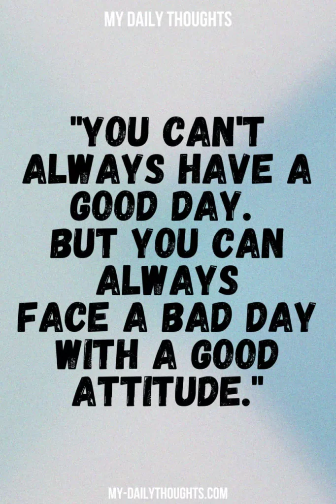 "You can't always have a good day. But you can always face a bad day with a good attitude."