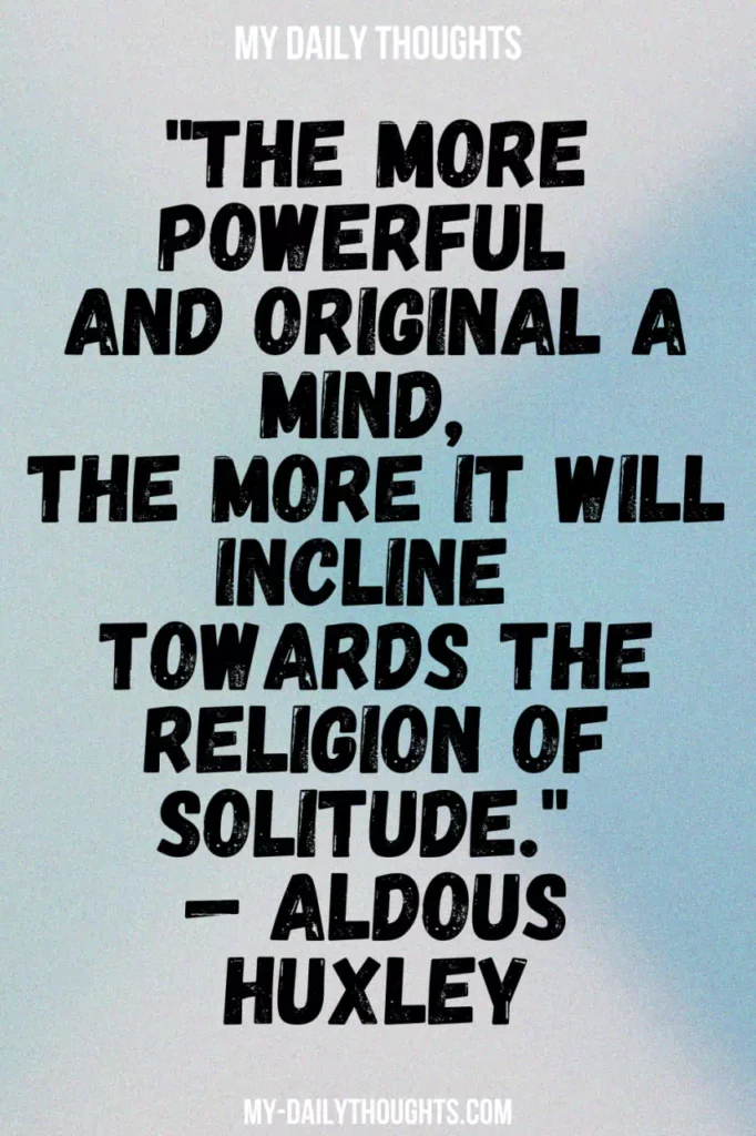 "The more powerful and original a mind, the more it will incline towards the religion of solitude." — Aldous Huxley