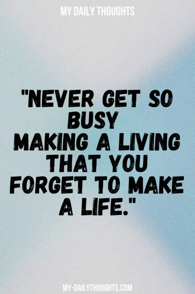 "Never get so busy making a living that you forget to make a life."