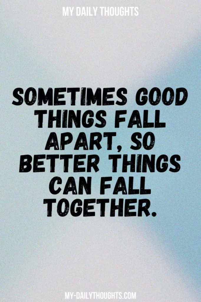 Sometimes good things fall apart, so better things can fall together.
