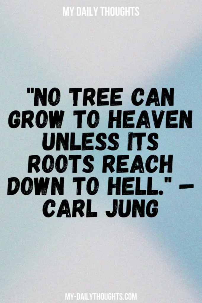 "No tree can grow to heaven unless its roots reach down to hell." — Carl Jung