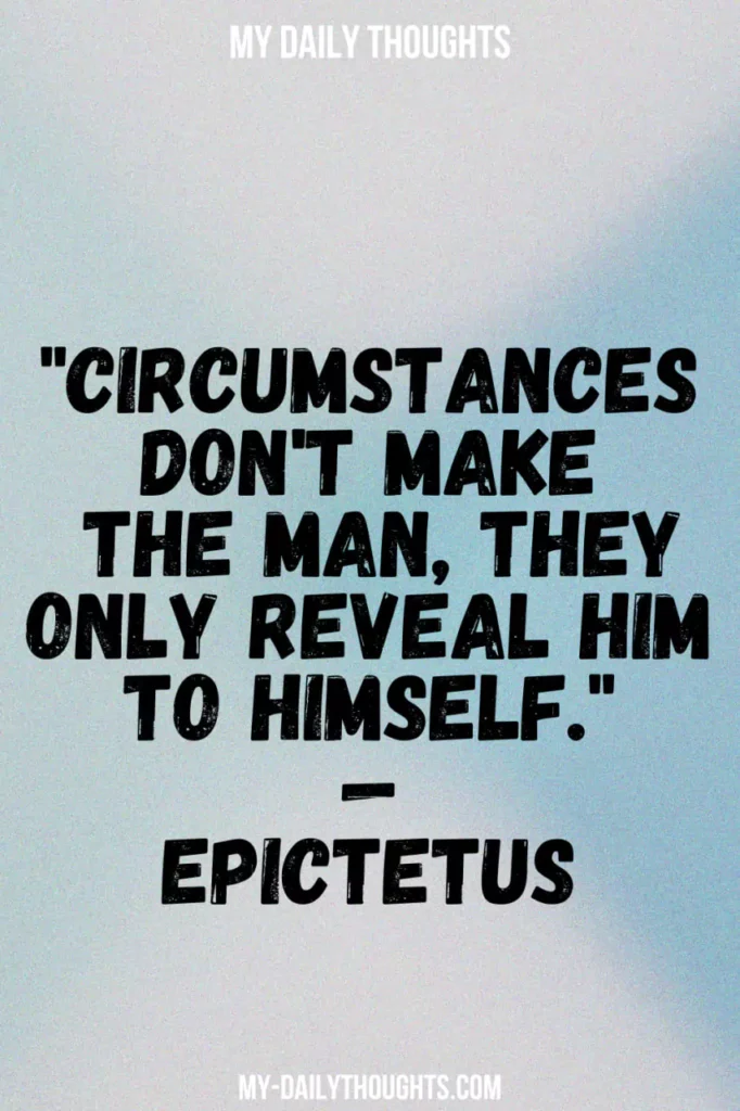 "Circumstances don't make the man, they only reveal him to himself." — EPICTETUS