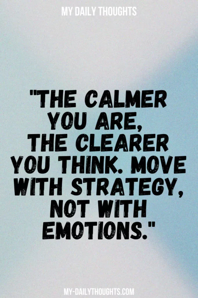 The calmer you are, the clearer you think. Move with strategy, not with emotions.